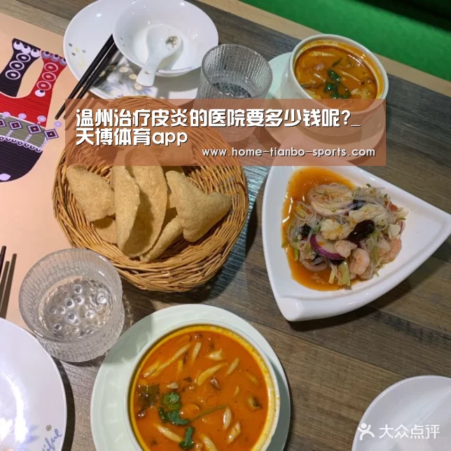 温州治疗皮炎的医院要多少钱呢?_天博体育app(图4) 天博体育入口