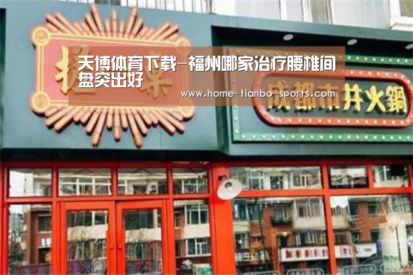 天博体育下载-福州哪家治疗腰椎间盘突出好(图2) 天博体育入口