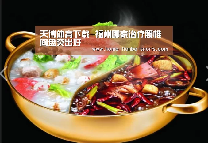 天博体育下载-福州哪家治疗腰椎间盘突出好(图4) 天博体育app