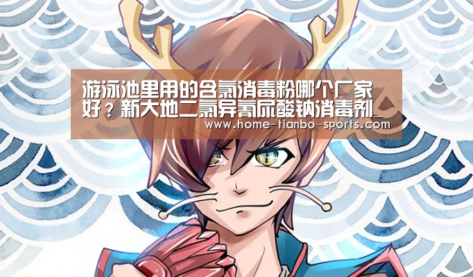 游泳池里用的含氯消毒粉哪个厂家好?新大地二氯异氰尿酸钠消毒剂_天博体育入口(图2) 天博体育入口