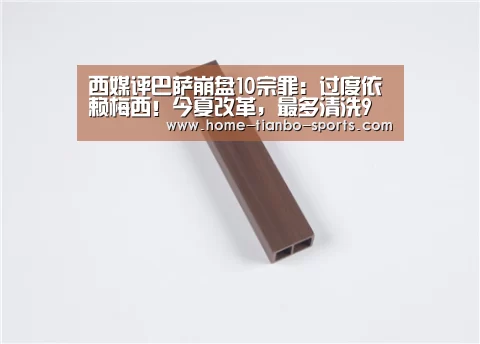 西媒评巴萨崩盘10宗罪:过度依赖梅西!今夏改革,最多清洗9人:天博体育官网(图1) 天博体育入口