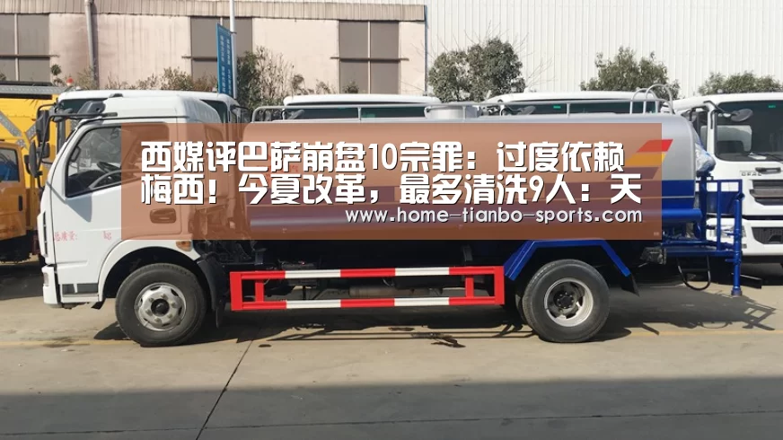 西媒评巴萨崩盘10宗罪:过度依赖梅西!今夏改革,最多清洗9人:天博体育官网(图4) 天博体育入口
