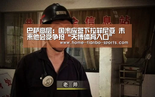 巴萨高层:国米应签下拉菲尼亚 未来他会受争抢“天博体育入口”(图2) 天博体育下载