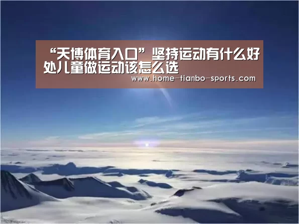 “天博体育入口”坚持运动有什么好处儿童做运动该怎么选(图1) 天博体育app