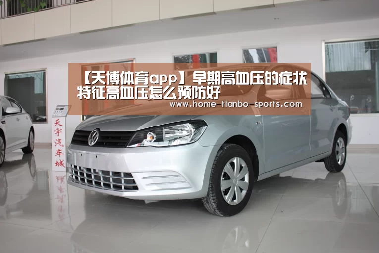 【天博体育app】早期高血压的症状特征高血压怎么预防好(图2) 天博体育app