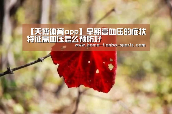 【天博体育app】早期高血压的症状特征高血压怎么预防好(图3) 天博体育app