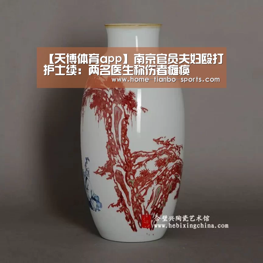 【天博体育app】南京官员夫妇殴打护士续:两名医生称伤者瘫痪(图1) 天博体育官网