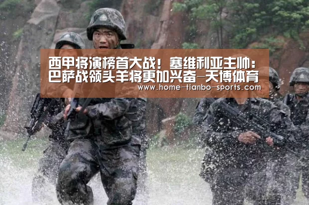 西甲将演榜首大战!塞维利亚主帅:巴萨战领头羊将更加兴奋-天博体育app(图2) 天博体育入口