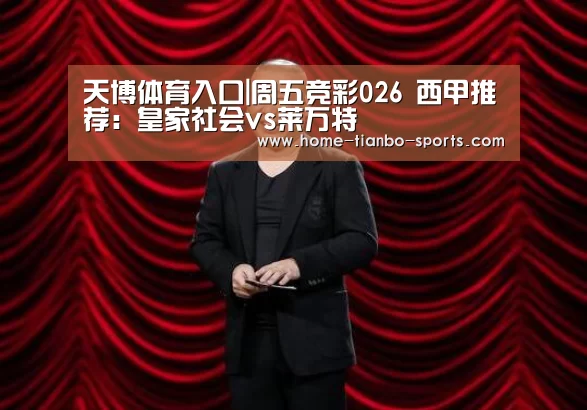 天博体育入口|周五竞彩026 西甲推荐:皇家社会vs莱万特(图1) 天博体育官网