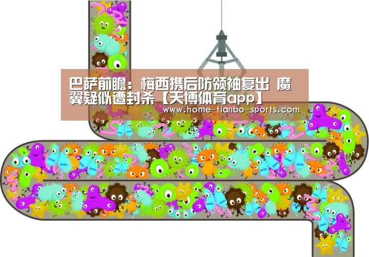 巴萨前瞻:梅西携后防领袖复出 魔翼疑似遭封杀【天博体育app】(图1) 天博体育入口